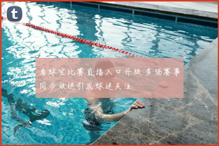 看球宝比赛直播入口升级 多场赛事同步放送引发球迷关注