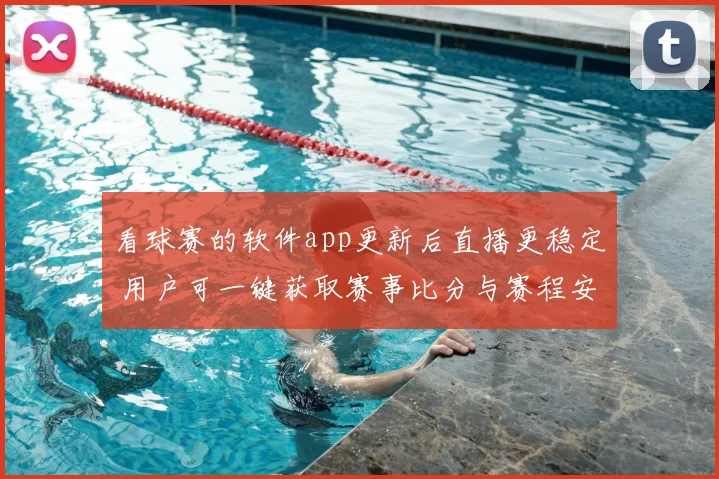 看球赛的软件app更新后直播更稳定 用户可一键获取赛事比分与赛程安排