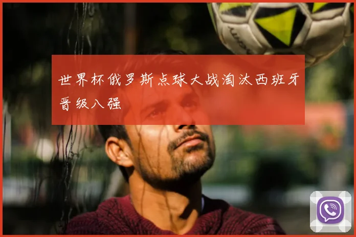 世界杯俄罗斯点球大战淘汰西班牙晋级八强