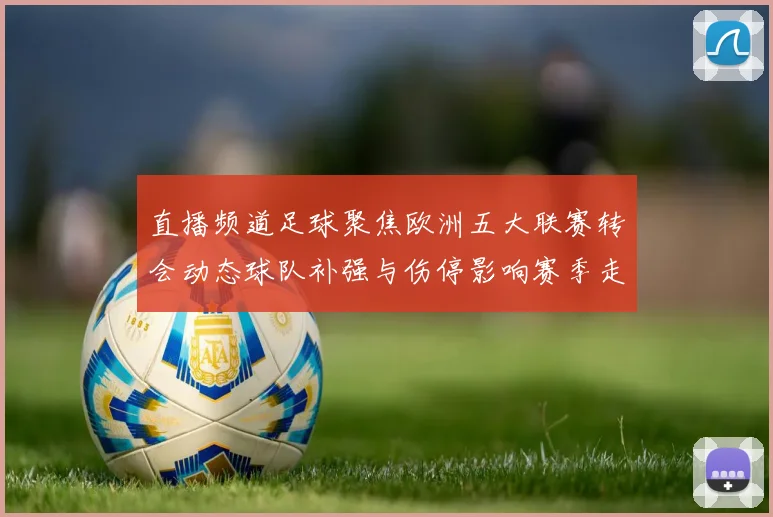 直播频道足球聚焦欧洲五大联赛转会动态球队补强与伤停影响赛季走势