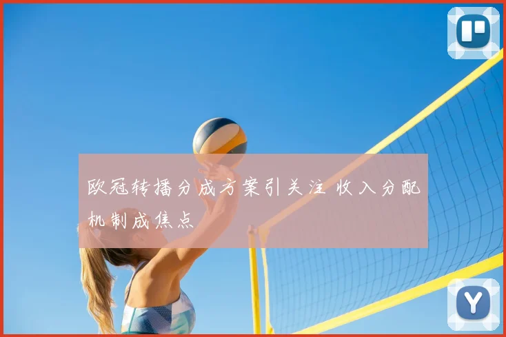 欧冠转播分成方案引关注 收入分配机制成焦点
