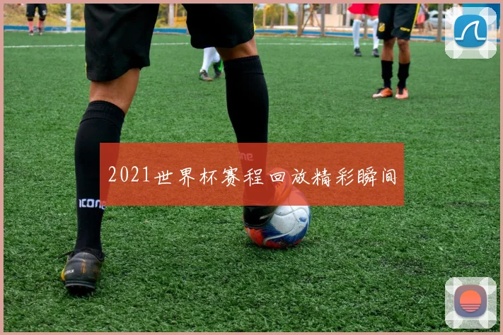 2021世界杯赛程回放精彩瞬间