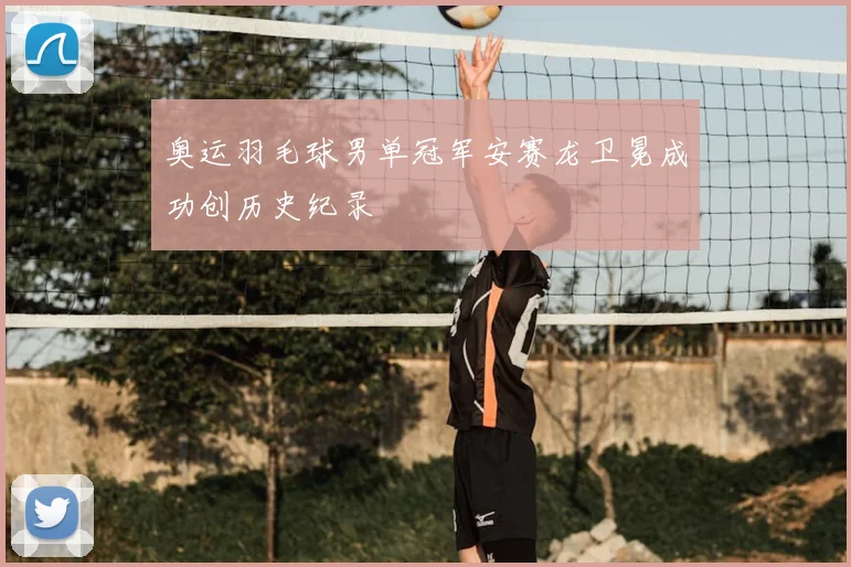 奥运羽毛球男单冠军安赛龙卫冕成功创历史纪录