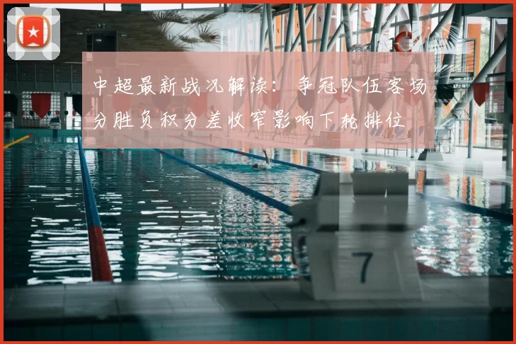中超最新战况解读：争冠队伍客场分胜负积分差收窄影响下轮排位