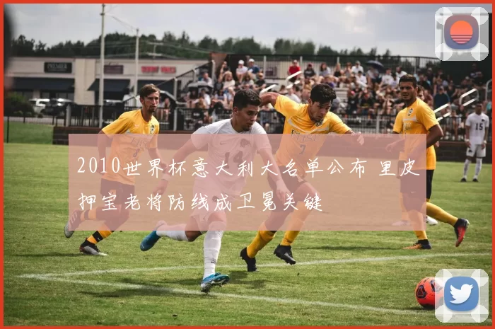 2010世界杯意大利大名单公布 里皮押宝老将防线成卫冕关键