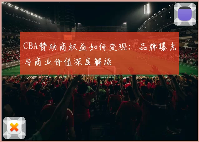 CBA赞助商权益如何变现：品牌曝光与商业价值深度解读
