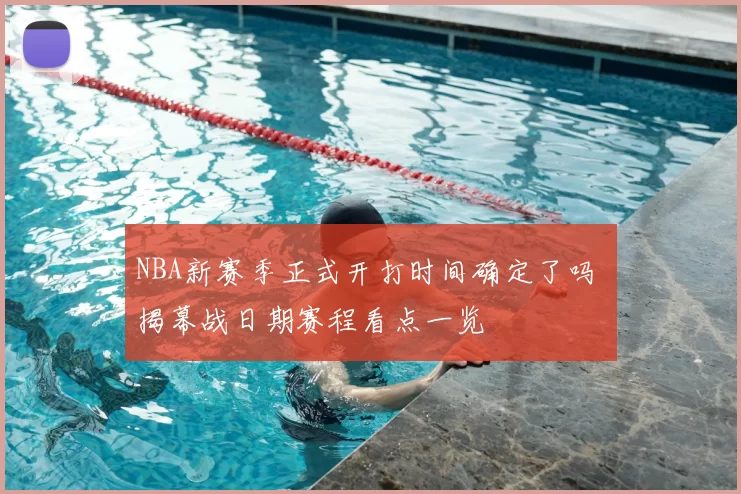 NBA新赛季正式开打时间确定了吗 揭幕战日期赛程看点一览