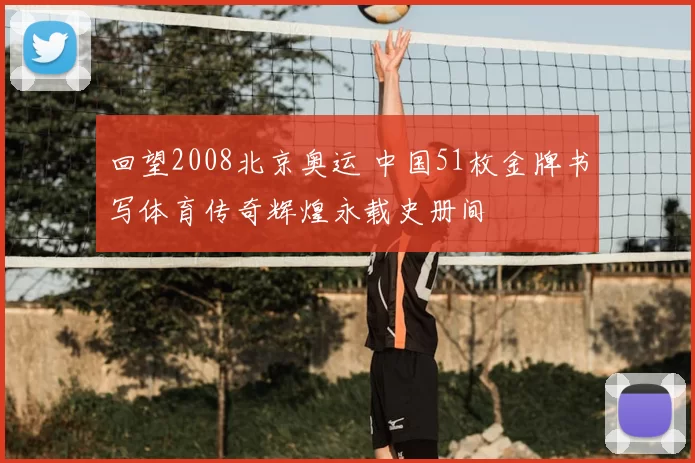 回望2008北京奥运 中国51枚金牌书写体育传奇辉煌永载史册间