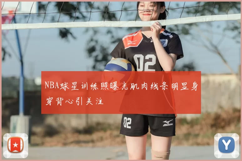NBA球星训练照曝光肌肉线条明显身穿背心引关注