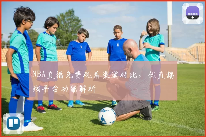 NBA直播免费观看渠道对比，优直播线平台功能解析