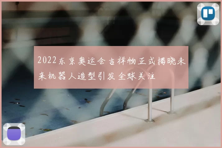 2022东京奥运会吉祥物正式揭晓未来机器人造型引发全球关注