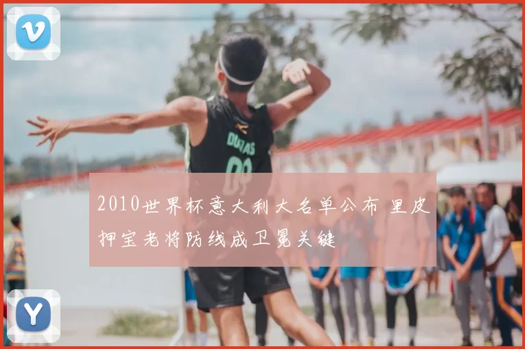 2010世界杯意大利大名单公布 里皮押宝老将防线成卫冕关键