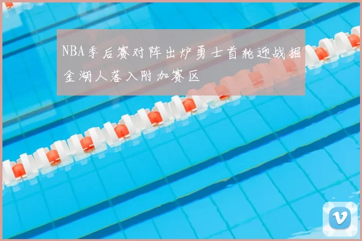 NBA季后赛对阵出炉勇士首轮迎战掘金湖人落入附加赛区