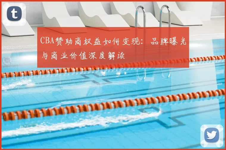 CBA赞助商权益如何变现：品牌曝光与商业价值深度解读