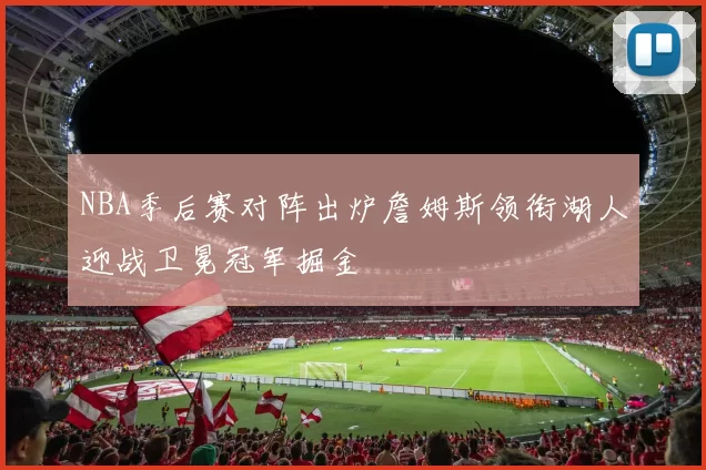 NBA季后赛对阵出炉詹姆斯领衔湖人迎战卫冕冠军掘金