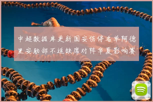 中超数据库更新国安伤停名单阿德里安肋部不适缺席对阵华夏影响赛程