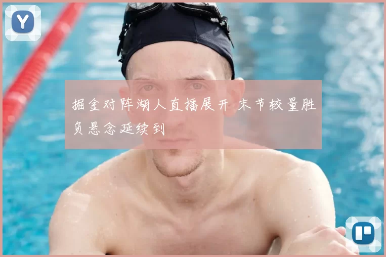 掘金对阵湖人直播展开 末节较量胜负悬念延续到