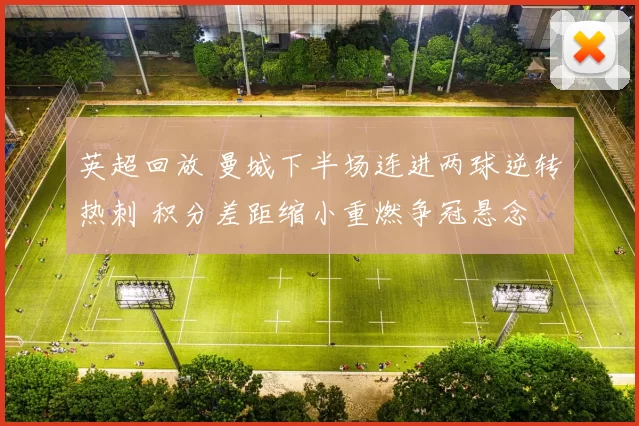 英超回放 曼城下半场连进两球逆转热刺 积分差距缩小重燃争冠悬念