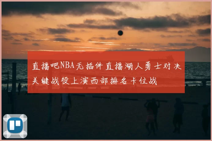 直播吧NBA无插件直播湖人勇士对决关键战役上演西部排名卡位战