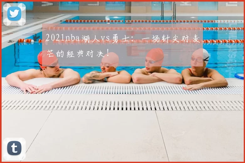 2021nba湖人vs勇士：一场针尖对麦芒的经典对决！