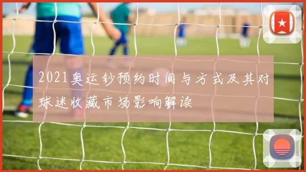 2021奥运钞预约时间与方式及其对球迷收藏市场影响解读