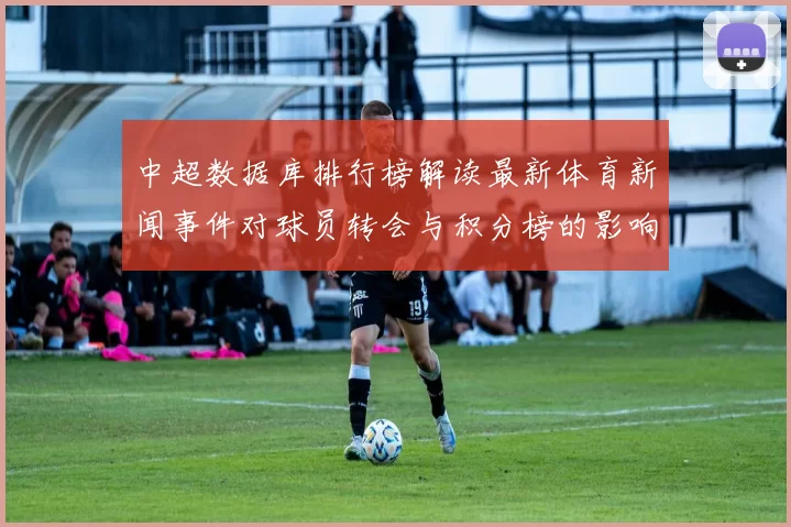 中超数据库排行榜解读最新体育新闻事件对球员转会与积分榜的影响看点