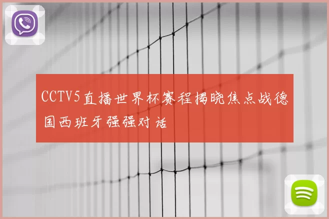 CCTV5直播世界杯赛程揭晓焦点战德国西班牙强强对话