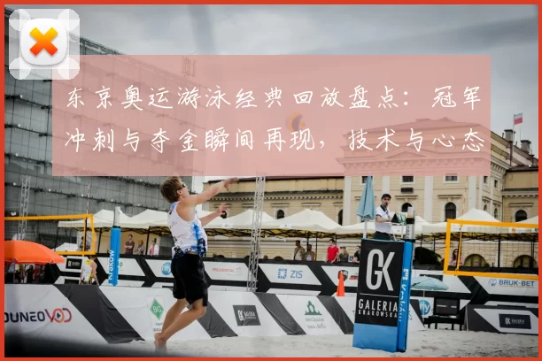 东京奥运游泳经典回放盘点：冠军冲刺与夺金瞬间再现，技术与心态解析