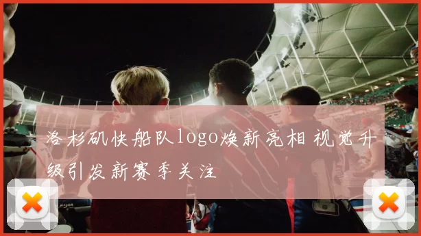 洛杉矶快船队logo焕新亮相 视觉升级引发新赛季关注