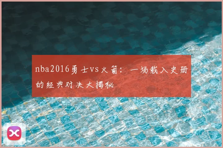 nba2016勇士vs火箭：一场载入史册的经典对决大揭秘