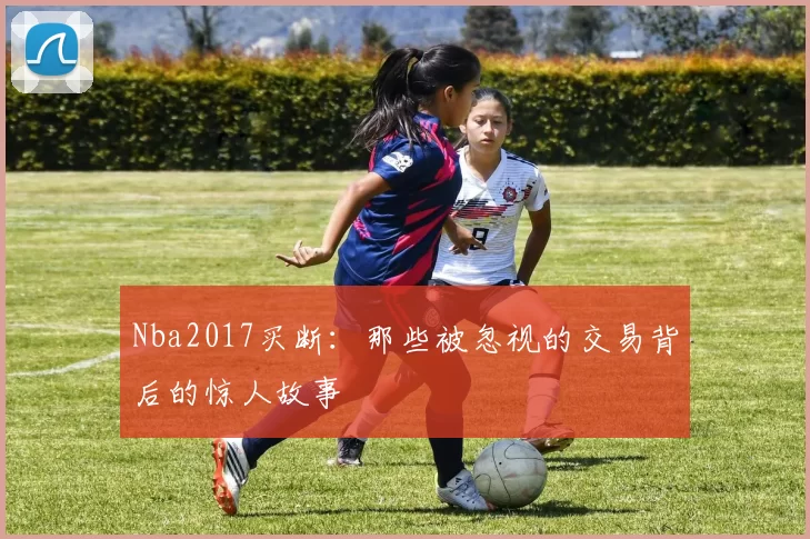 Nba2017买断：那些被忽视的交易背后的惊人故事