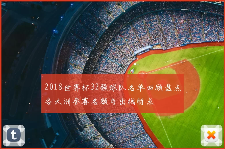 2018世界杯32强球队名单回顾盘点各大洲参赛名额与出线特点