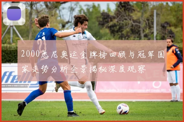 2000悉尼奥运金牌榜回顾与冠军国家走势分析全景揭秘深度观察