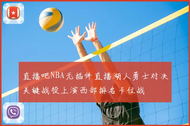 直播吧NBA无插件直播湖人勇士对决关键战役上演西部排名卡位战