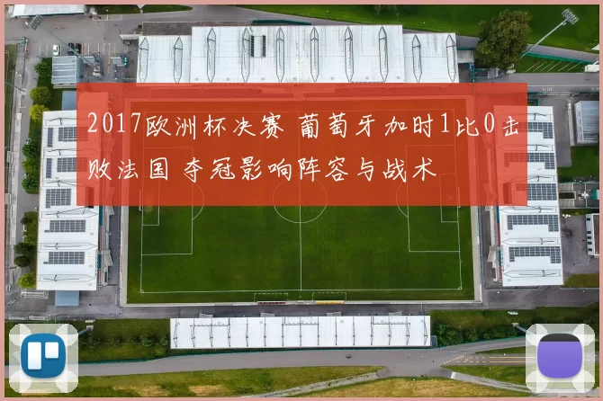 2017欧洲杯决赛 葡萄牙加时1比0击败法国 夺冠影响阵容与战术